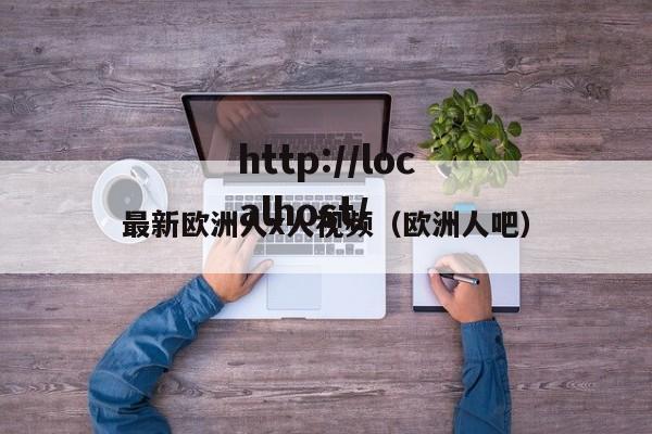 最新欧洲人x人视频(欧洲人吧)