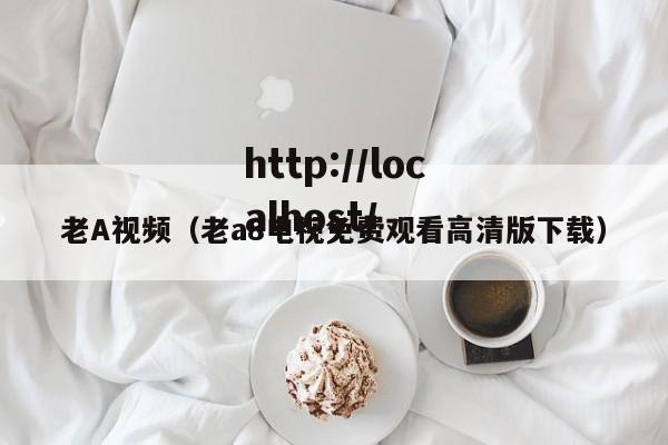 老A视频(老a8电视免费观看高清版下载)
