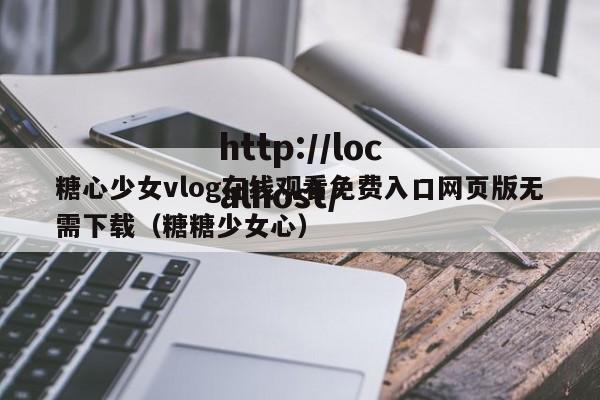 糖心少女vlog在线观看免费入口网页版无需下载(糖糖少女心)