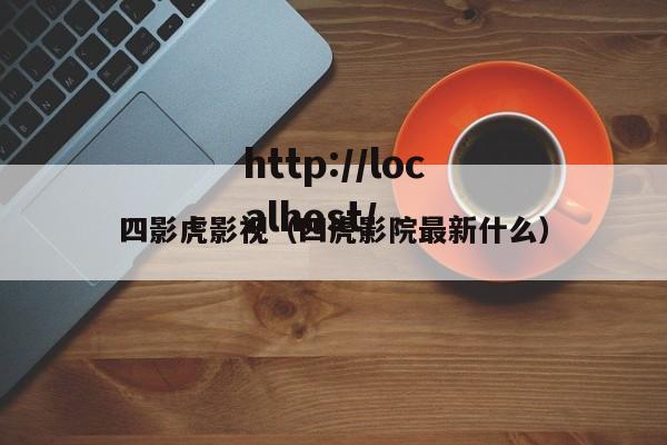 四影虎影视(四虎影院最新什么)