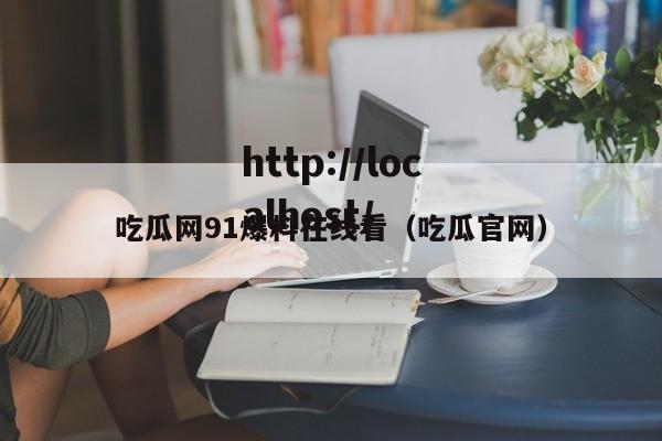 吃瓜网91爆料在线看(吃瓜官网)